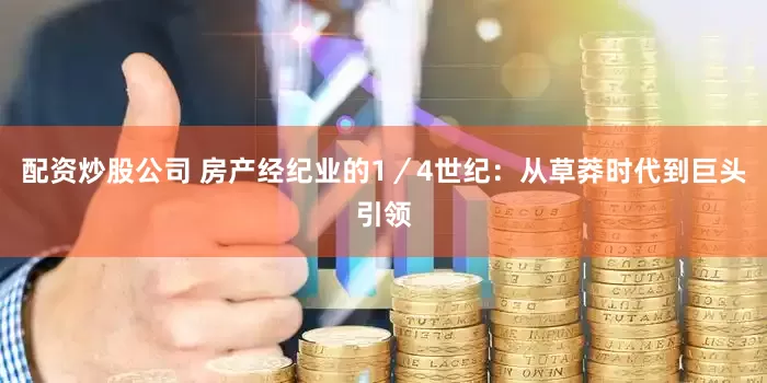配资炒股公司 房产经纪业的1／4世纪：从草莽时代到巨头引领