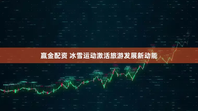 赢金配资 冰雪运动激活旅游发展新动能