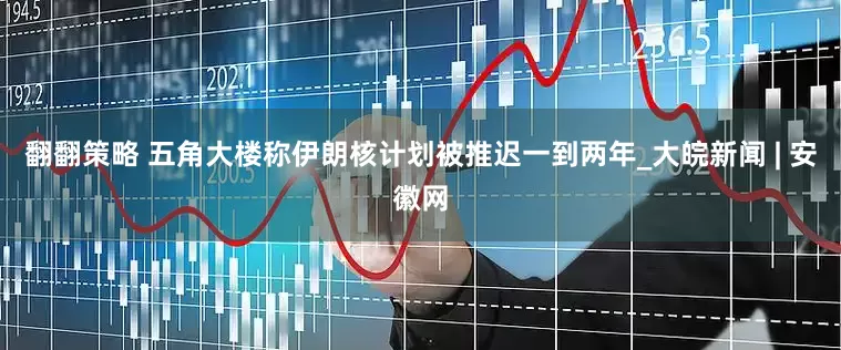 翻翻策略 五角大楼称伊朗核计划被推迟一到两年_大皖新闻 | 安徽网