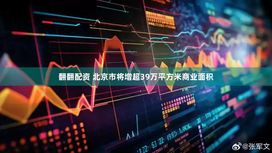 翻翻配资 北京市将增超39万平方米商业面积