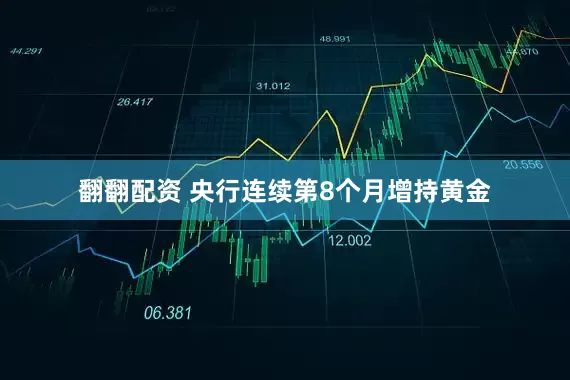 翻翻配资 央行连续第8个月增持黄金