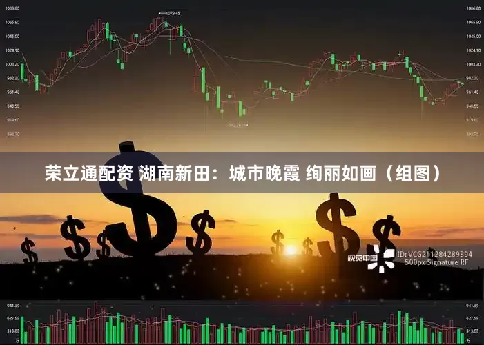荣立通配资 湖南新田：城市晚霞 绚丽如画（组图）