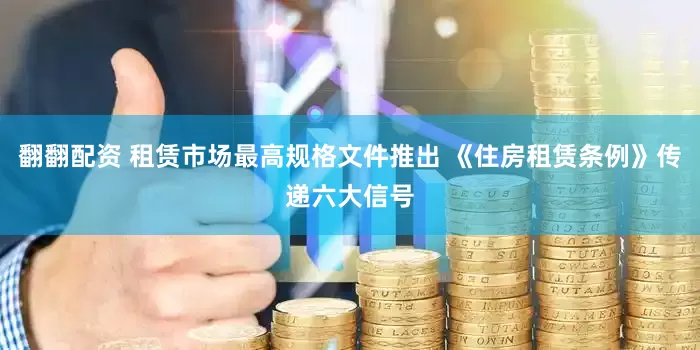 翻翻配资 租赁市场最高规格文件推出 《住房租赁条例》传递六大信号