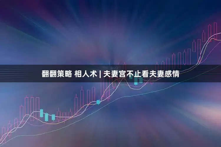 翻翻策略 相人术 | 夫妻宫不止看夫妻感情